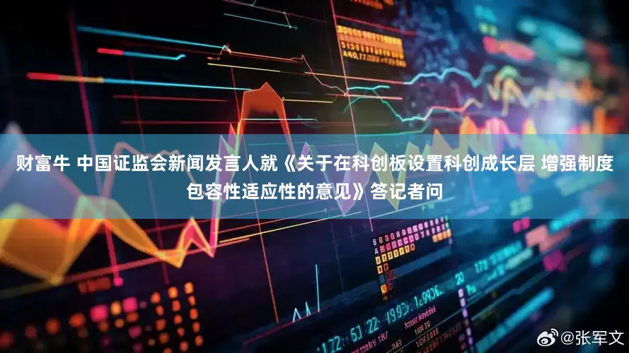 财富牛 中国证监会新闻发言人就《关于在科创板设置科创成长层 增强制度包容性适应性的意见》答记者问