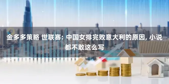 金多多策略 世联赛: 中国女排完败意大利的原因, 小说都不敢这么写
