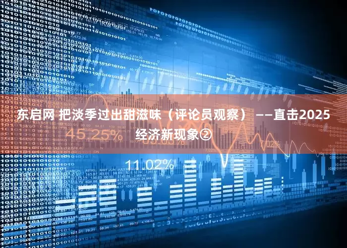 东启网 把淡季过出甜滋味（评论员观察） ——直击2025经济新现象②