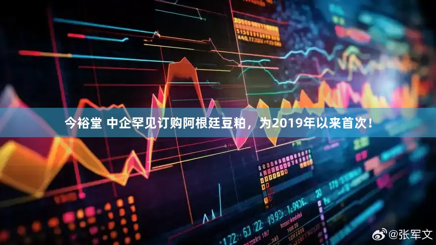 今裕堂 中企罕见订购阿根廷豆粕，为2019年以来首次！
