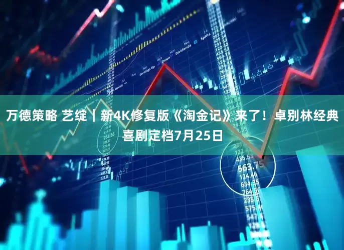 万德策略 艺绽｜新4K修复版《淘金记》来了！卓别林经典喜剧定档7月25日