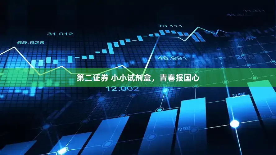 第二证券 小小试剂盒，青春报国心