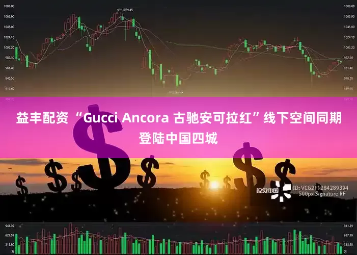 益丰配资 “Gucci Ancora 古驰安可拉红”线下空间同期登陆中国四城