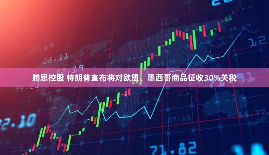 腾思控股 特朗普宣布将对欧盟、墨西哥商品征收30%关税