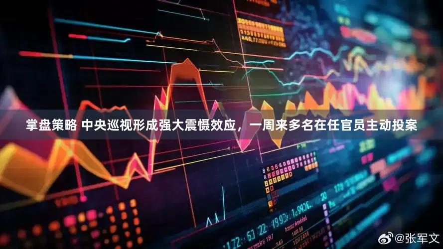 掌盘策略 中央巡视形成强大震慑效应，一周来多名在任官员主动投案