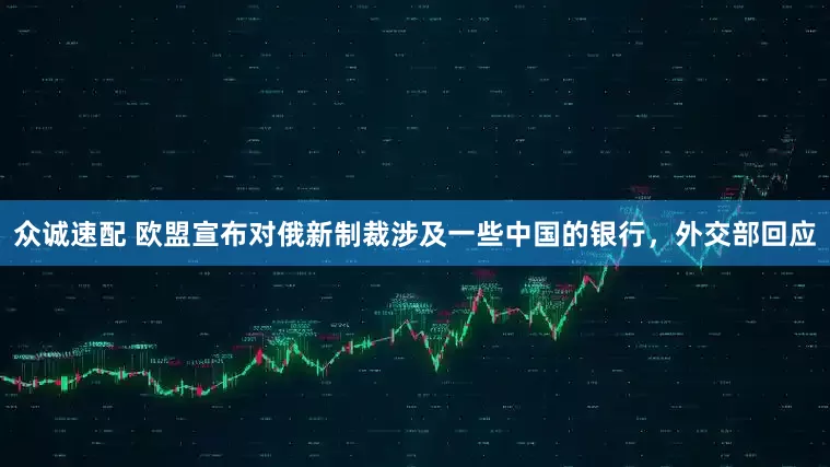 众诚速配 欧盟宣布对俄新制裁涉及一些中国的银行，外交部回应