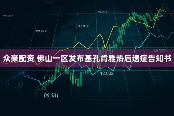 众豪配资 佛山一区发布基孔肯雅热后遗症告知书