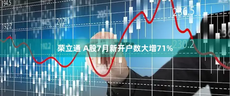 荣立通 A股7月新开户数大增71%
