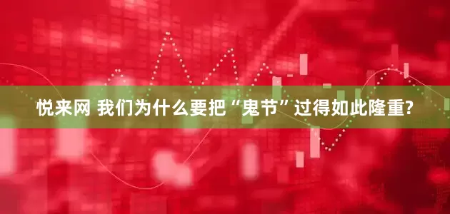 悦来网 我们为什么要把“鬼节”过得如此隆重?