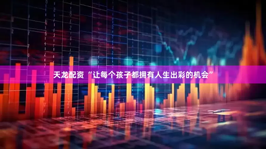 天龙配资 “让每个孩子都拥有人生出彩的机会”