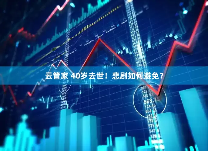 云管家 40岁去世！悲剧如何避免？