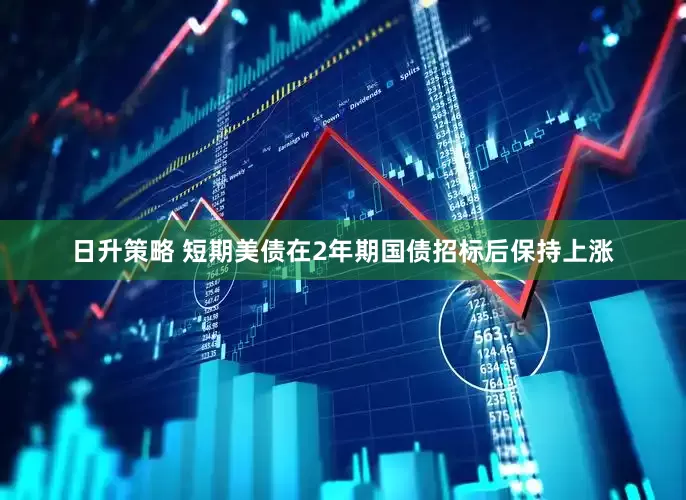 日升策略 短期美债在2年期国债招标后保持上涨
