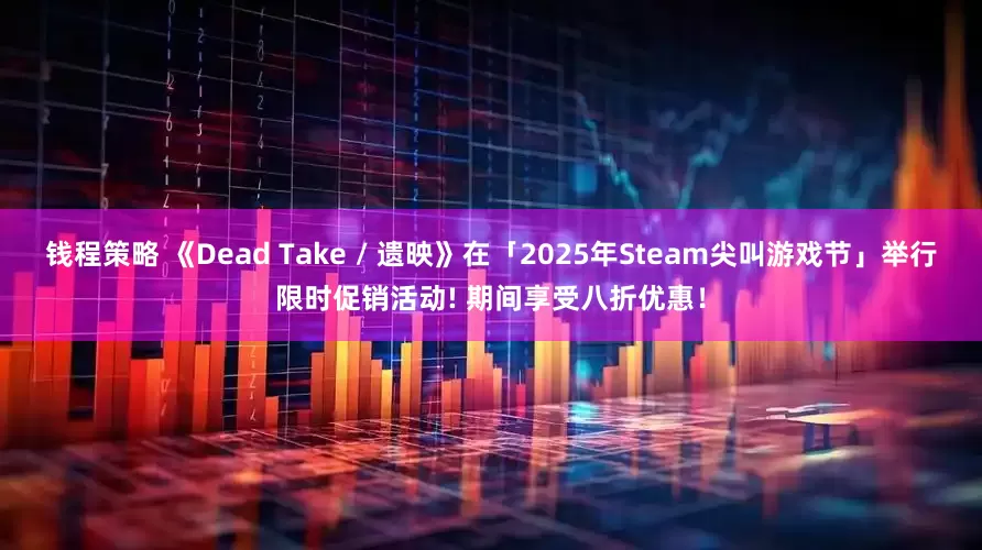 钱程策略 《Dead Take / 遗映》在「2025年Steam尖叫游戏节」举行限时促销活动! 期间享受八折优惠!