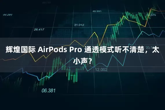 辉煌国际 AirPods Pro 通透模式听不清楚，太小声？