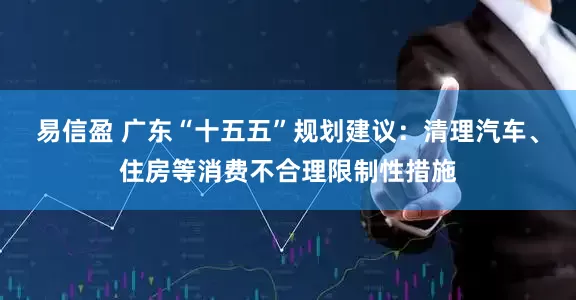 易信盈 广东“十五五”规划建议：清理汽车、住房等消费不合理限制性措施