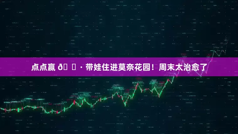 点点赢 🌷 带娃住进莫奈花园！周末太治愈了